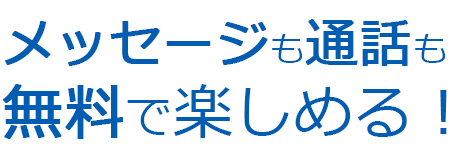 メッセージも通話も無料で楽しめる！